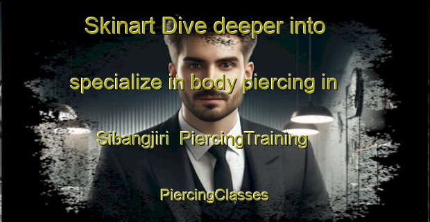 Skinart Dive deeper into specialize in body piercing in Sibangjiri | #PiercingTraining #PiercingClasses #SkinartTraining-Korea