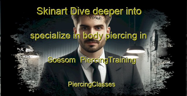 Skinart Dive deeper into specialize in body piercing in Soesom | PiercingTraining | PiercingClasses | SkinartTraining-Korea