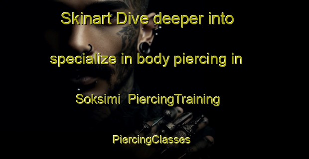 Skinart Dive deeper into specialize in body piercing in Soksimi | PiercingTraining | PiercingClasses | SkinartTraining-Korea