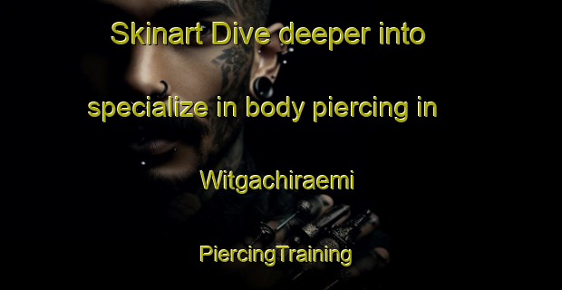 Skinart Dive deeper into specialize in body piercing in Witgachiraemi | #PiercingTraining #PiercingClasses #SkinartTraining-Korea