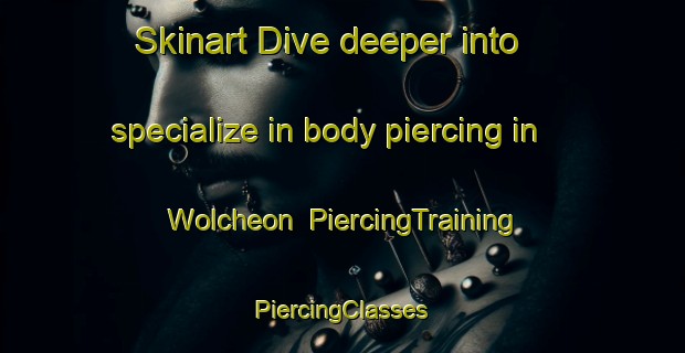 Skinart Dive deeper into specialize in body piercing in Wolcheon | #PiercingTraining #PiercingClasses #SkinartTraining-Korea