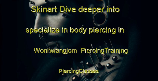 Skinart Dive deeper into specialize in body piercing in Wonhwangjom | #PiercingTraining #PiercingClasses #SkinartTraining-Korea