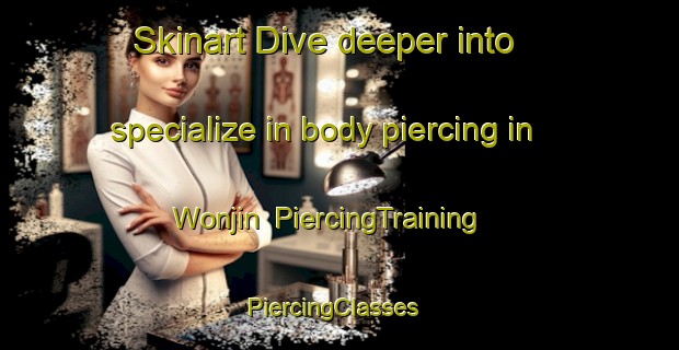 Skinart Dive deeper into specialize in body piercing in Wonjin | PiercingTraining | PiercingClasses | SkinartTraining-Korea