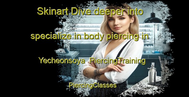 Skinart Dive deeper into specialize in body piercing in Yecheonsoya | PiercingTraining | PiercingClasses | SkinartTraining-Korea