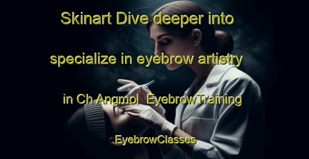 Skinart Dive deeper into specialize in eyebrow artistry in Ch Angmol | EyebrowTraining | EyebrowClasses | SkinartTraining-Korea