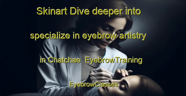 Skinart Dive deeper into specialize in eyebrow artistry in Chatchae | EyebrowTraining | EyebrowClasses | SkinartTraining-Korea