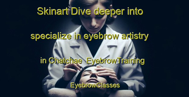 Skinart Dive deeper into specialize in eyebrow artistry in Chatchae | EyebrowTraining | EyebrowClasses | SkinartTraining-Korea