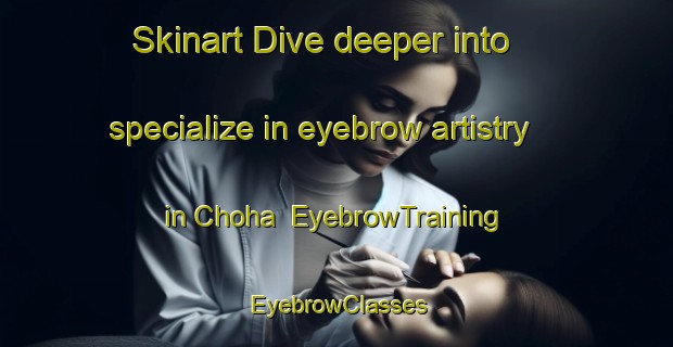 Skinart Dive deeper into specialize in eyebrow artistry in Choha | EyebrowTraining | EyebrowClasses | SkinartTraining-Korea