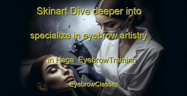 Skinart Dive deeper into specialize in eyebrow artistry in Haga | EyebrowTraining | EyebrowClasses | SkinartTraining-Korea