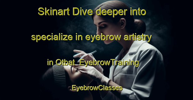 Skinart Dive deeper into specialize in eyebrow artistry in Otbat | EyebrowTraining | EyebrowClasses | SkinartTraining-Korea