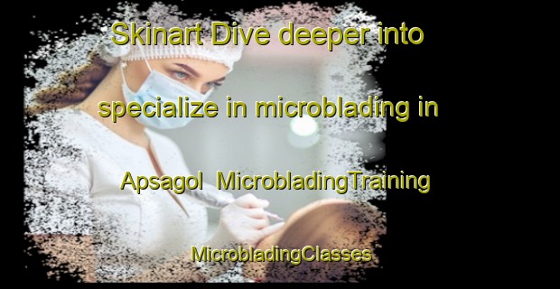 Skinart Dive deeper into specialize in microblading in Apsagol | #MicrobladingTraining #MicrobladingClasses #SkinartTraining-Korea