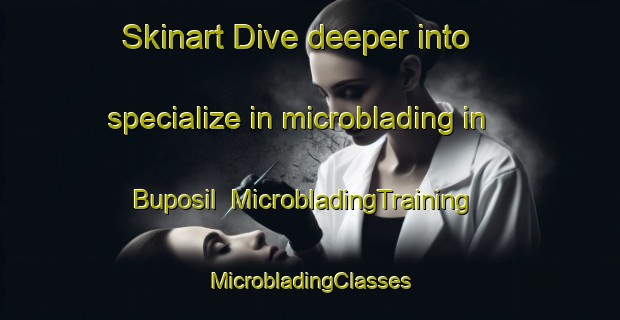 Skinart Dive deeper into specialize in microblading in Buposil | #MicrobladingTraining #MicrobladingClasses #SkinartTraining-Korea