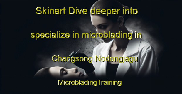 Skinart Dive deeper into specialize in microblading in Changsong Nodongjagu | #MicrobladingTraining #MicrobladingClasses #SkinartTraining-Korea