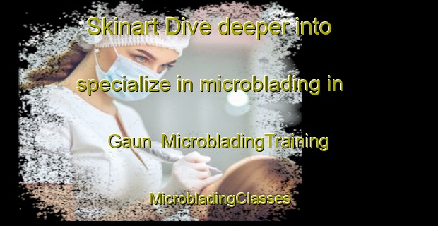 Skinart Dive deeper into specialize in microblading in Gaun | #MicrobladingTraining #MicrobladingClasses #SkinartTraining-Korea