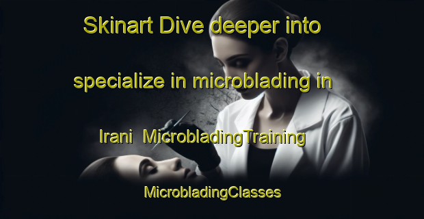 Skinart Dive deeper into specialize in microblading in Irani | #MicrobladingTraining #MicrobladingClasses #SkinartTraining-Korea