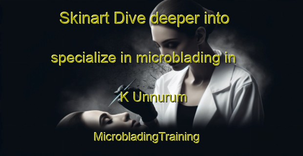 Skinart Dive deeper into specialize in microblading in K Unnurum | MicrobladingTraining | MicrobladingClasses | SkinartTraining-Korea