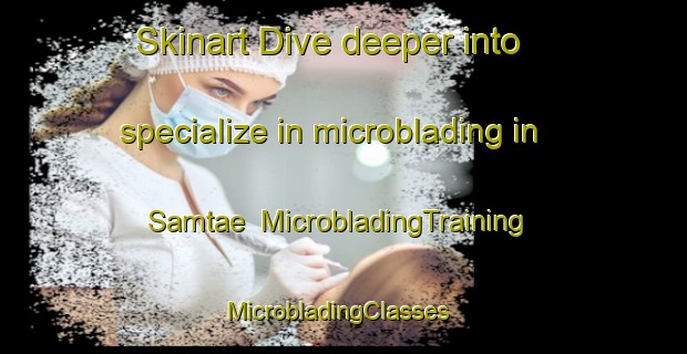 Skinart Dive deeper into specialize in microblading in Samtae | MicrobladingTraining | MicrobladingClasses | SkinartTraining-Korea