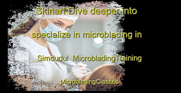 Skinart Dive deeper into specialize in microblading in Simdudul | MicrobladingTraining | MicrobladingClasses | SkinartTraining-Korea