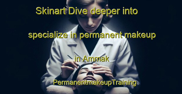 Skinart Dive deeper into specialize in permanent makeup in Ammak | #PermanentmakeupTraining #PermanentmakeupClasses #SkinartTraining-Korea