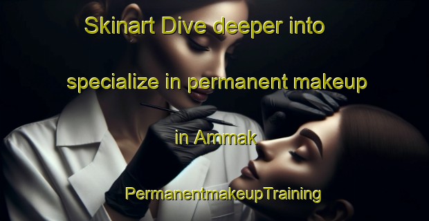 Skinart Dive deeper into specialize in permanent makeup in Ammak | #PermanentmakeupTraining #PermanentmakeupClasses #SkinartTraining-Korea