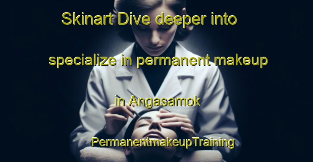 Skinart Dive deeper into specialize in permanent makeup in Angasamok | #PermanentmakeupTraining #PermanentmakeupClasses #SkinartTraining-Korea