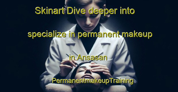 Skinart Dive deeper into specialize in permanent makeup in Ansasan | #PermanentmakeupTraining #PermanentmakeupClasses #SkinartTraining-Korea