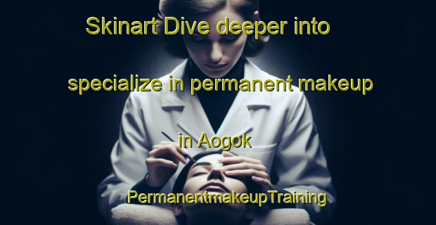 Skinart Dive deeper into specialize in permanent makeup in Aogok | #PermanentmakeupTraining #PermanentmakeupClasses #SkinartTraining-Korea