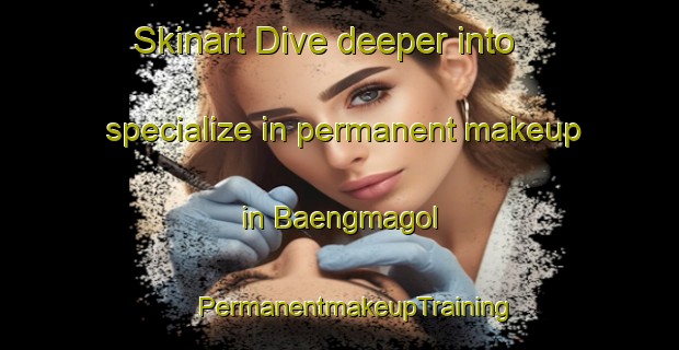 Skinart Dive deeper into specialize in permanent makeup in Baengmagol | #PermanentmakeupTraining #PermanentmakeupClasses #SkinartTraining-Korea