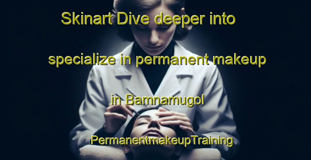 Skinart Dive deeper into specialize in permanent makeup in Bamnamugol | #PermanentmakeupTraining #PermanentmakeupClasses #SkinartTraining-Korea