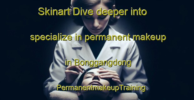 Skinart Dive deeper into specialize in permanent makeup in Bonggangdong | #PermanentmakeupTraining #PermanentmakeupClasses #SkinartTraining-Korea