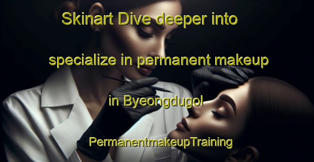 Skinart Dive deeper into specialize in permanent makeup in Byeongdugol | PermanentmakeupTraining | PermanentmakeupClasses | SkinartTraining-Korea