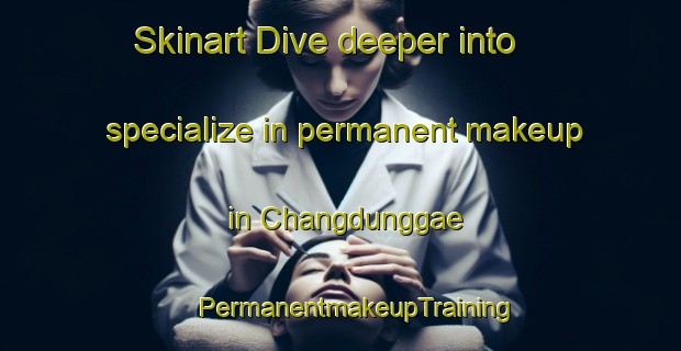 Skinart Dive deeper into specialize in permanent makeup in Changdunggae | #PermanentmakeupTraining #PermanentmakeupClasses #SkinartTraining-Korea