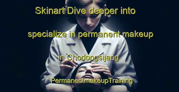 Skinart Dive deeper into specialize in permanent makeup in Chodongsijang | PermanentmakeupTraining | PermanentmakeupClasses | SkinartTraining-Korea