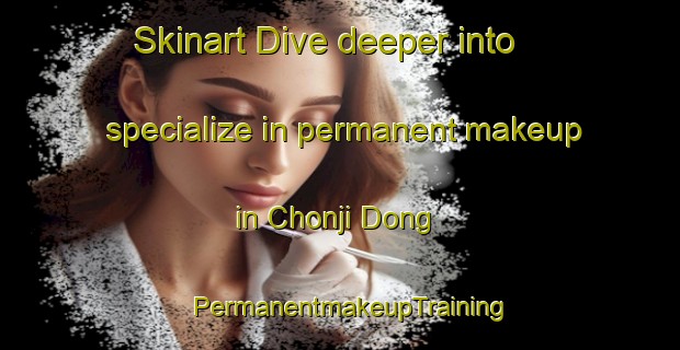 Skinart Dive deeper into specialize in permanent makeup in Chonji Dong | PermanentmakeupTraining | PermanentmakeupClasses | SkinartTraining-Korea