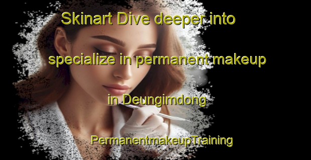 Skinart Dive deeper into specialize in permanent makeup in Deungimdong | #PermanentmakeupTraining #PermanentmakeupClasses #SkinartTraining-Korea