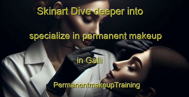 Skinart Dive deeper into specialize in permanent makeup in Galli | PermanentmakeupTraining | PermanentmakeupClasses | SkinartTraining-Korea