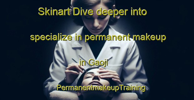 Skinart Dive deeper into specialize in permanent makeup in Gaoji | #PermanentmakeupTraining #PermanentmakeupClasses #SkinartTraining-Korea