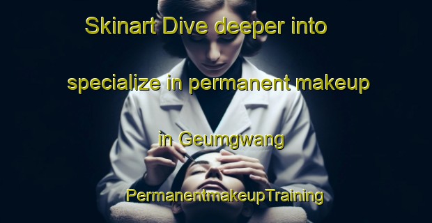 Skinart Dive deeper into specialize in permanent makeup in Geumgwang | #PermanentmakeupTraining #PermanentmakeupClasses #SkinartTraining-Korea