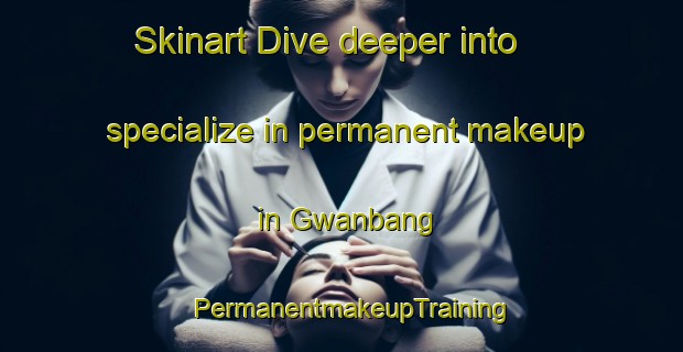 Skinart Dive deeper into specialize in permanent makeup in Gwanbang | PermanentmakeupTraining | PermanentmakeupClasses | SkinartTraining-Korea
