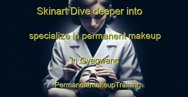 Skinart Dive deeper into specialize in permanent makeup in Gyegwang | #PermanentmakeupTraining #PermanentmakeupClasses #SkinartTraining-Korea