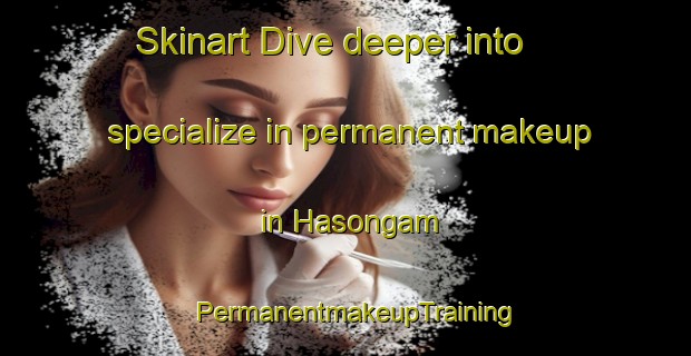 Skinart Dive deeper into specialize in permanent makeup in Hasongam | PermanentmakeupTraining | PermanentmakeupClasses | SkinartTraining-Korea