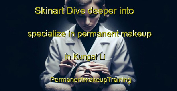 Skinart Dive deeper into specialize in permanent makeup in Kungal Li | PermanentmakeupTraining | PermanentmakeupClasses | SkinartTraining-Korea