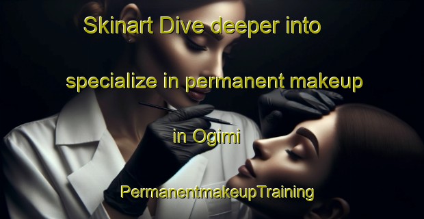Skinart Dive deeper into specialize in permanent makeup in Ogimi | PermanentmakeupTraining | PermanentmakeupClasses | SkinartTraining-Korea