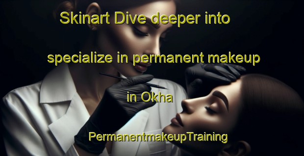 Skinart Dive deeper into specialize in permanent makeup in Okha | #PermanentmakeupTraining #PermanentmakeupClasses #SkinartTraining-Korea