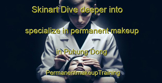 Skinart Dive deeper into specialize in permanent makeup in Puhung Dong | PermanentmakeupTraining | PermanentmakeupClasses | SkinartTraining-Korea