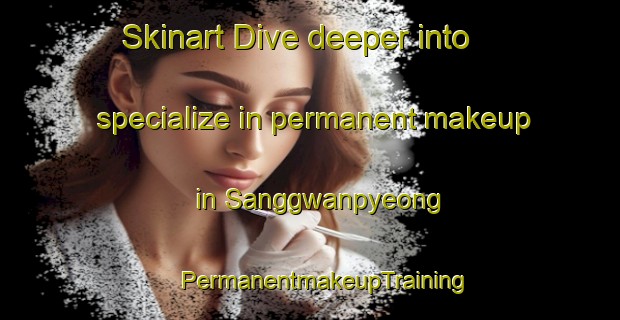 Skinart Dive deeper into specialize in permanent makeup in Sanggwanpyeong | #PermanentmakeupTraining #PermanentmakeupClasses #SkinartTraining-Korea