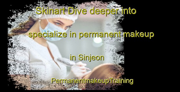 Skinart Dive deeper into specialize in permanent makeup in Sinjeon | PermanentmakeupTraining | PermanentmakeupClasses | SkinartTraining-Korea