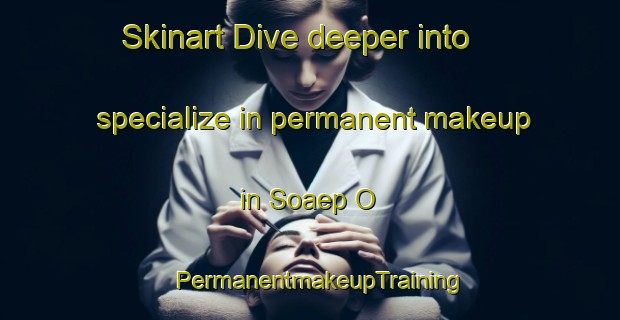 Skinart Dive deeper into specialize in permanent makeup in Soaep O | PermanentmakeupTraining | PermanentmakeupClasses | SkinartTraining-Korea