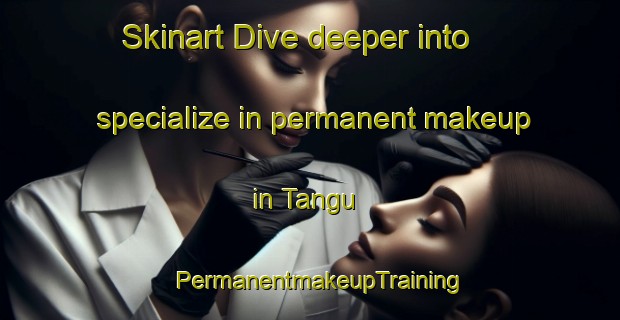 Skinart Dive deeper into specialize in permanent makeup in Tangu | PermanentmakeupTraining | PermanentmakeupClasses | SkinartTraining-Korea
