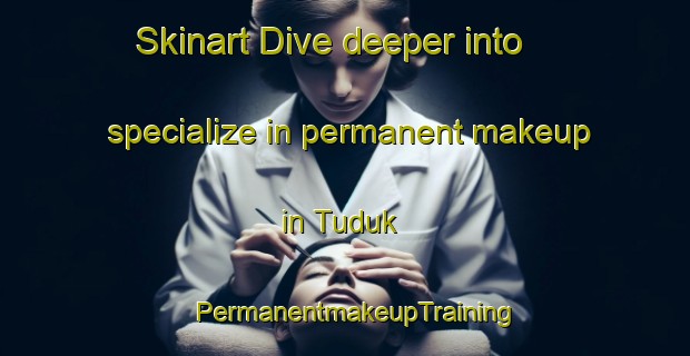 Skinart Dive deeper into specialize in permanent makeup in Tuduk | PermanentmakeupTraining | PermanentmakeupClasses | SkinartTraining-Korea